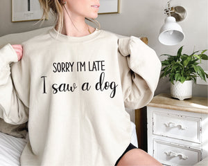 Sorry I'm Late I Saw A Dog Sweatshirt, Dog Dad Jumper, Dog Mum Pullover, Funny Dog Gift, I Love Dogs, Funny Women's T-Shirt, Gift For Her