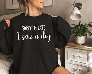 Sorry I'm Late I Saw A Dog Sweatshirt, Dog Dad Jumper, Dog Mum Pullover, Funny Dog Gift, I Love Dogs, Funny Women's T-Shirt, Gift For Her