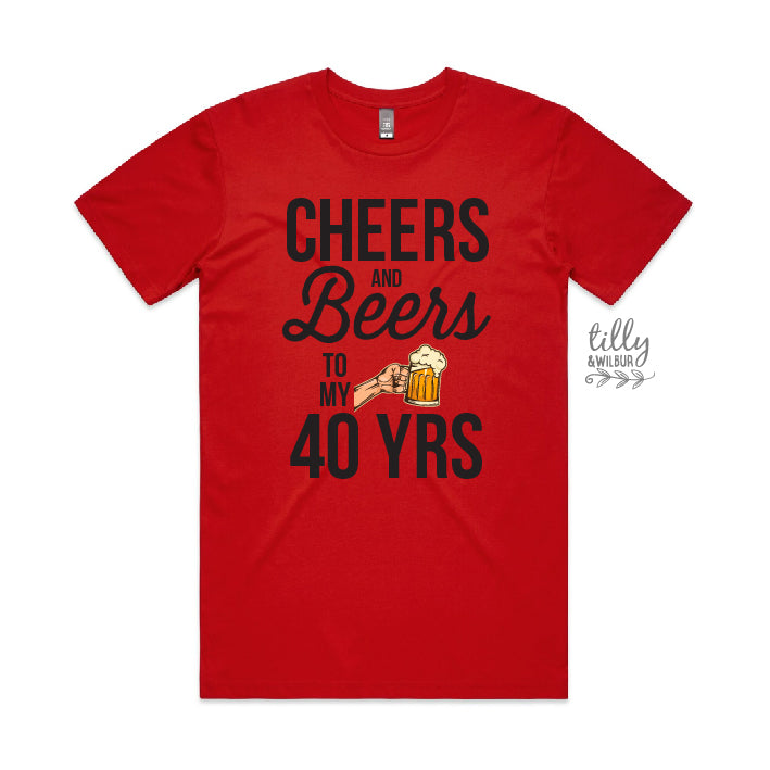 Cheers And Beers To My 40 Years (CUSTOM YEAR & MORE COLOURS & STYLES)
