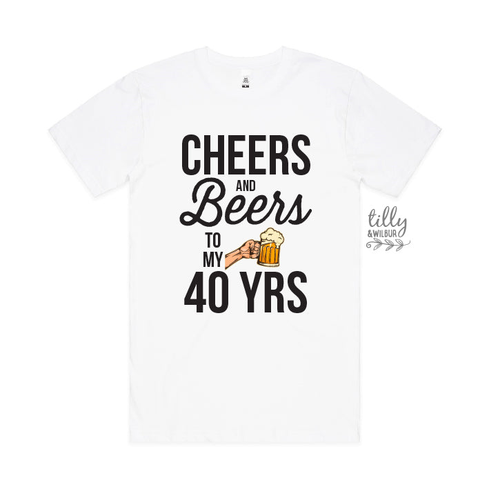 Cheers And Beers To My 40 Years (CUSTOM YEAR & MORE COLOURS & STYLES)