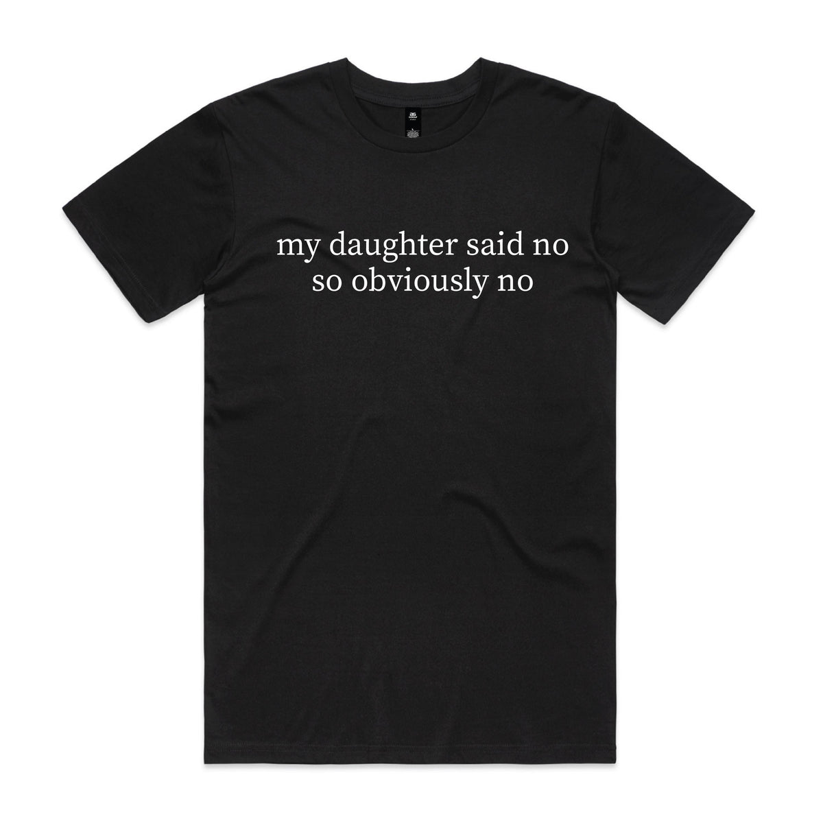 Black t-shirt with white serif text reading my daughter said no so obviously no, displayed flat against a white background.