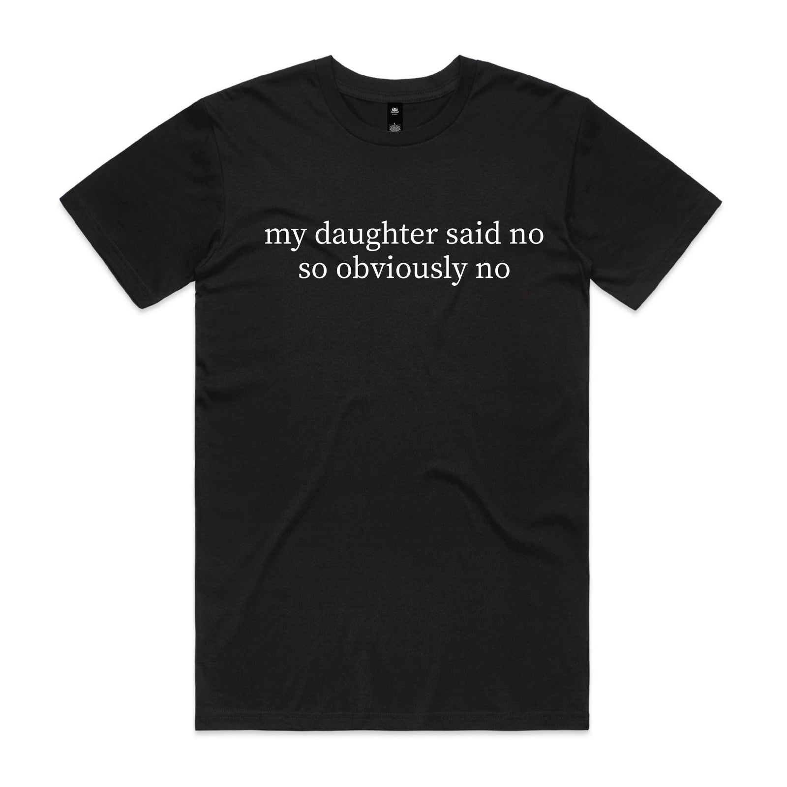 Black t-shirt with white serif text reading my daughter said no so obviously no, displayed flat against a white background.
