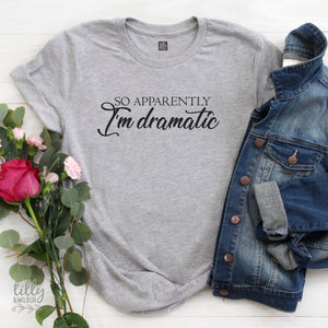 So Apparently I&#39;m Dramatic Women&#39;s T-Shirt, Funny T-Shirt, Drama Queen T-Shirt, Funny Women&#39;s T-Shirt, Gift For Her, Dramatics T-Shirt