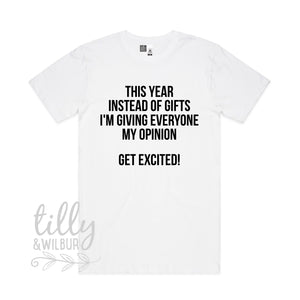 This Year Instead Of Giving Gifts I'm Giving Everyone My Opinion - Get Excited! Men's T-Shirt